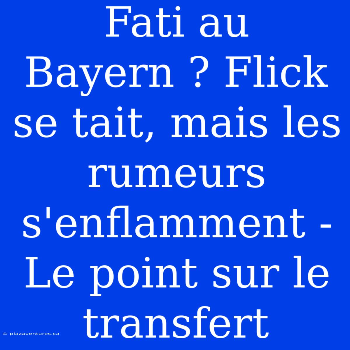 Fati Au Bayern ? Flick Se Tait, Mais Les Rumeurs S'enflamment - Le Point Sur Le Transfert