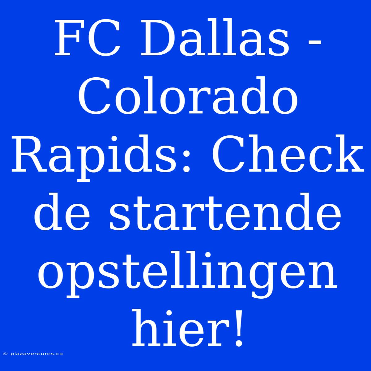 FC Dallas - Colorado Rapids: Check De Startende Opstellingen Hier!