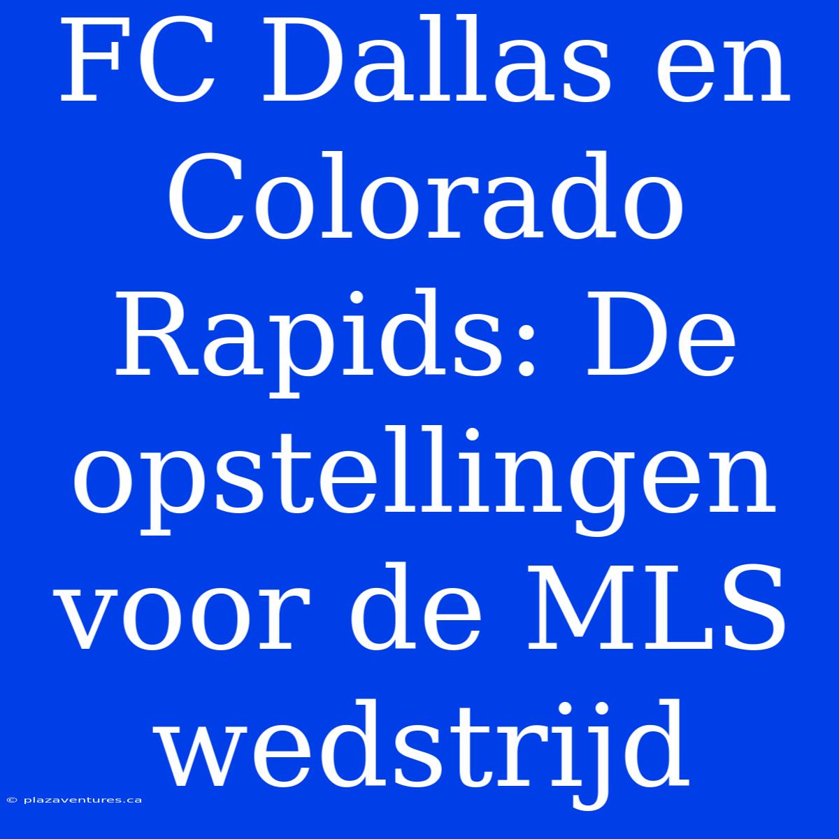 FC Dallas En Colorado Rapids: De Opstellingen Voor De MLS Wedstrijd