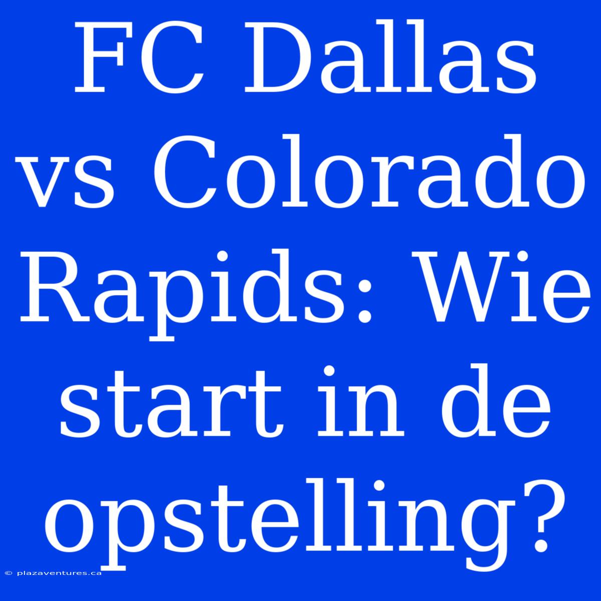 FC Dallas Vs Colorado Rapids: Wie Start In De Opstelling?