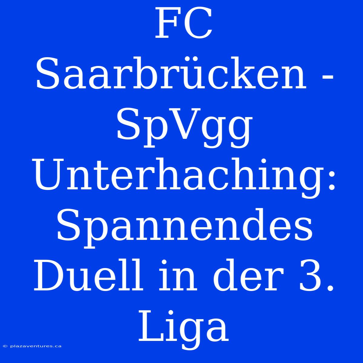 FC Saarbrücken - SpVgg Unterhaching:  Spannendes Duell In Der 3. Liga