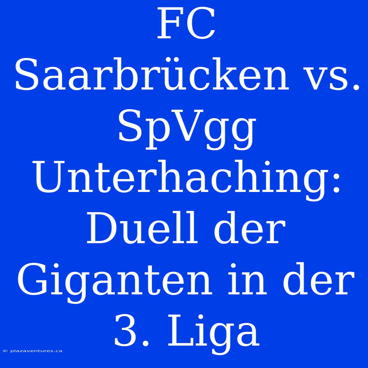 FC Saarbrücken Vs. SpVgg Unterhaching:  Duell Der Giganten In Der 3. Liga