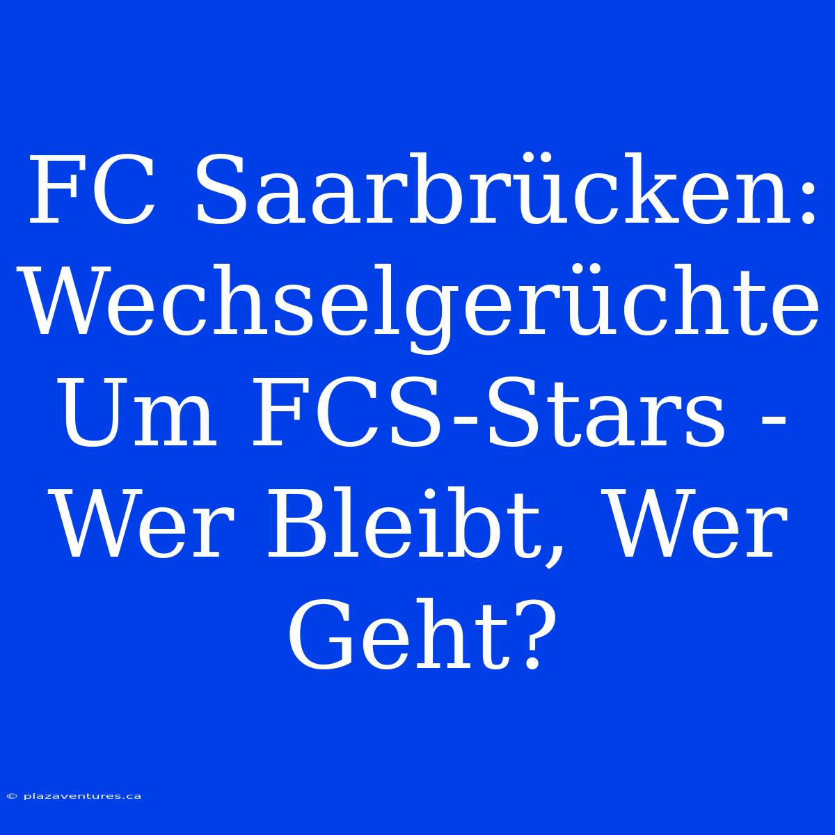 FC Saarbrücken: Wechselgerüchte Um FCS-Stars - Wer Bleibt, Wer Geht?