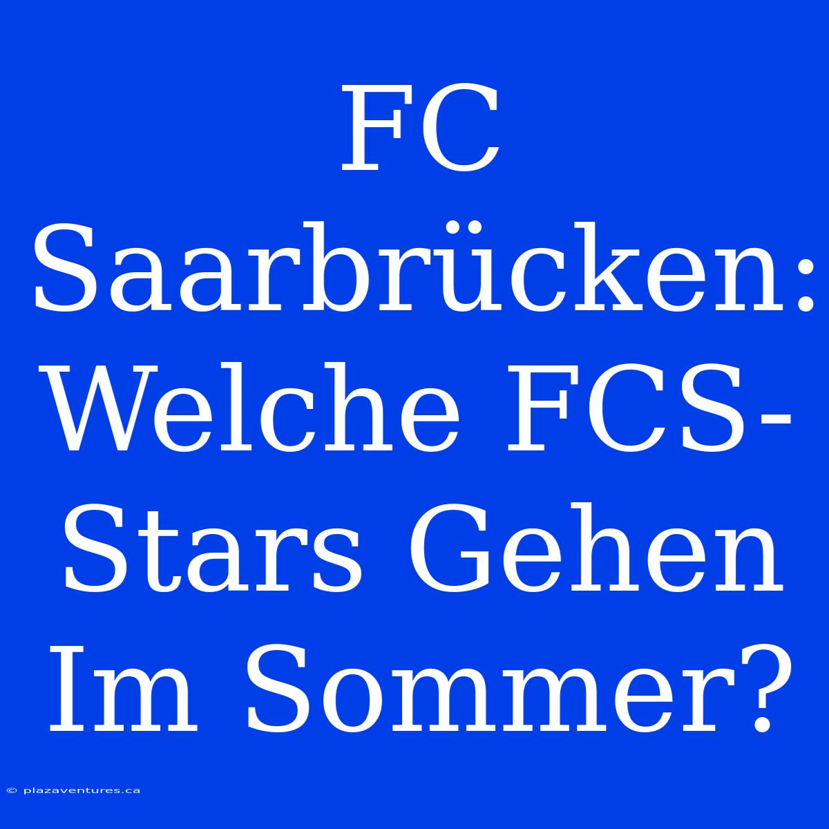 FC Saarbrücken: Welche FCS-Stars Gehen Im Sommer?