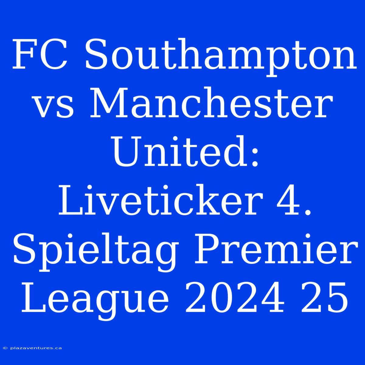 FC Southampton Vs Manchester United: Liveticker 4. Spieltag Premier League 2024 25