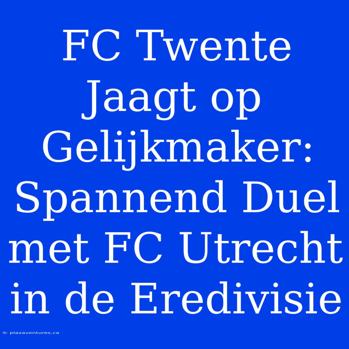 FC Twente Jaagt Op Gelijkmaker: Spannend Duel Met FC Utrecht In De Eredivisie