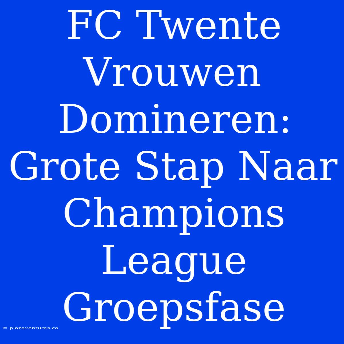 FC Twente Vrouwen Domineren: Grote Stap Naar Champions League Groepsfase