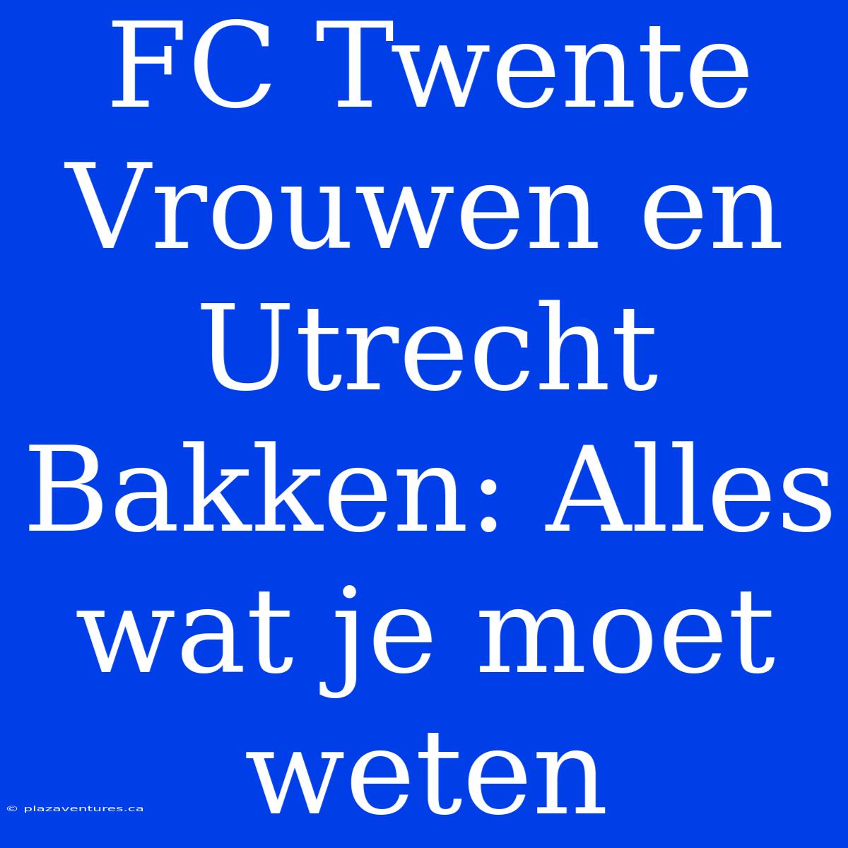 FC Twente Vrouwen En Utrecht Bakken: Alles Wat Je Moet Weten