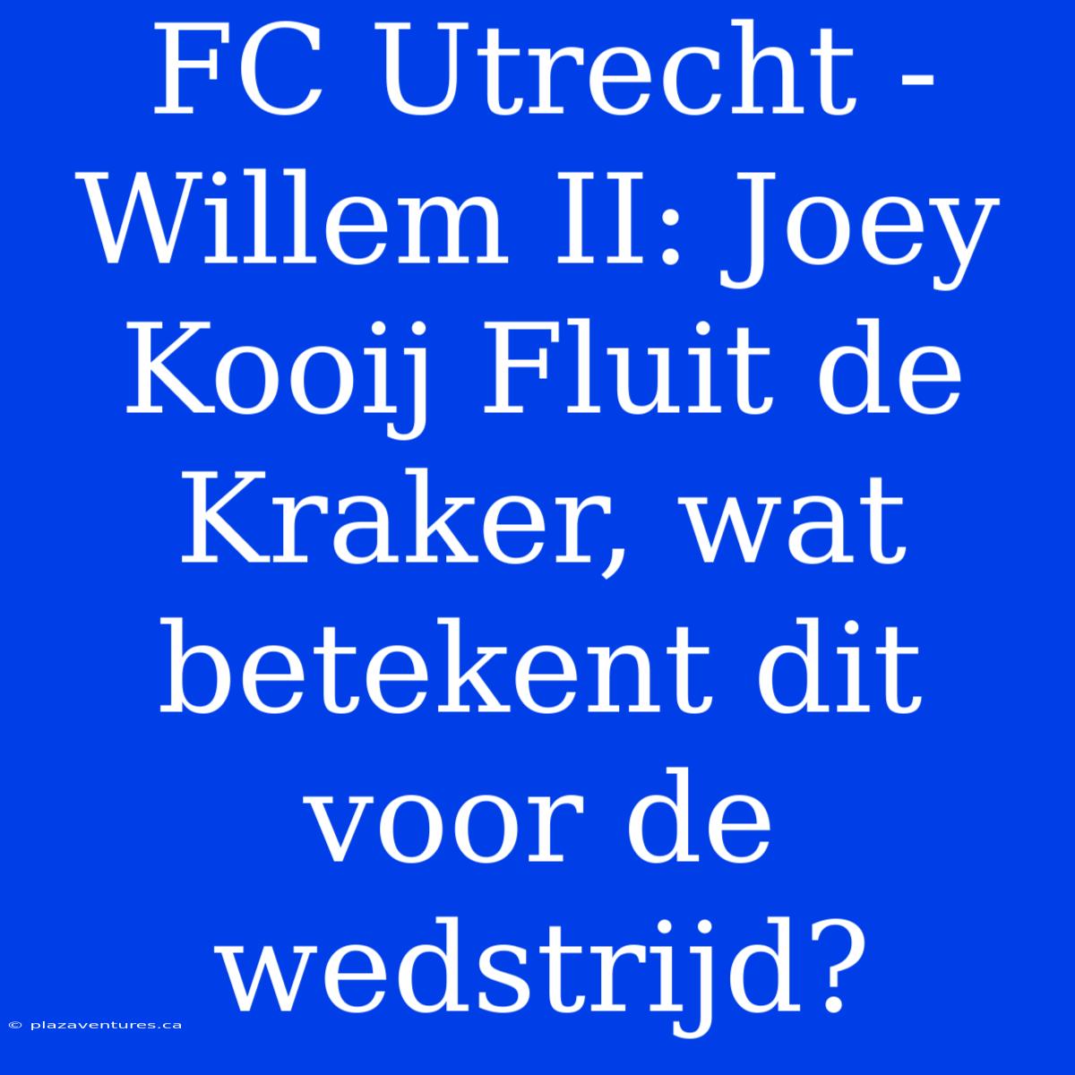 FC Utrecht - Willem II: Joey Kooij Fluit De Kraker, Wat Betekent Dit Voor De Wedstrijd?