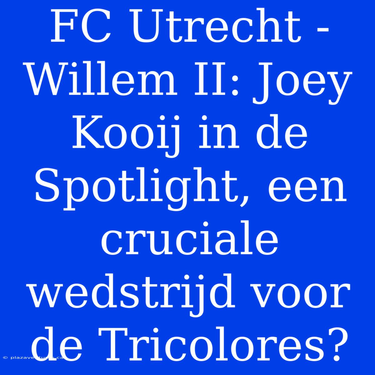 FC Utrecht - Willem II: Joey Kooij In De Spotlight, Een Cruciale Wedstrijd Voor De Tricolores?