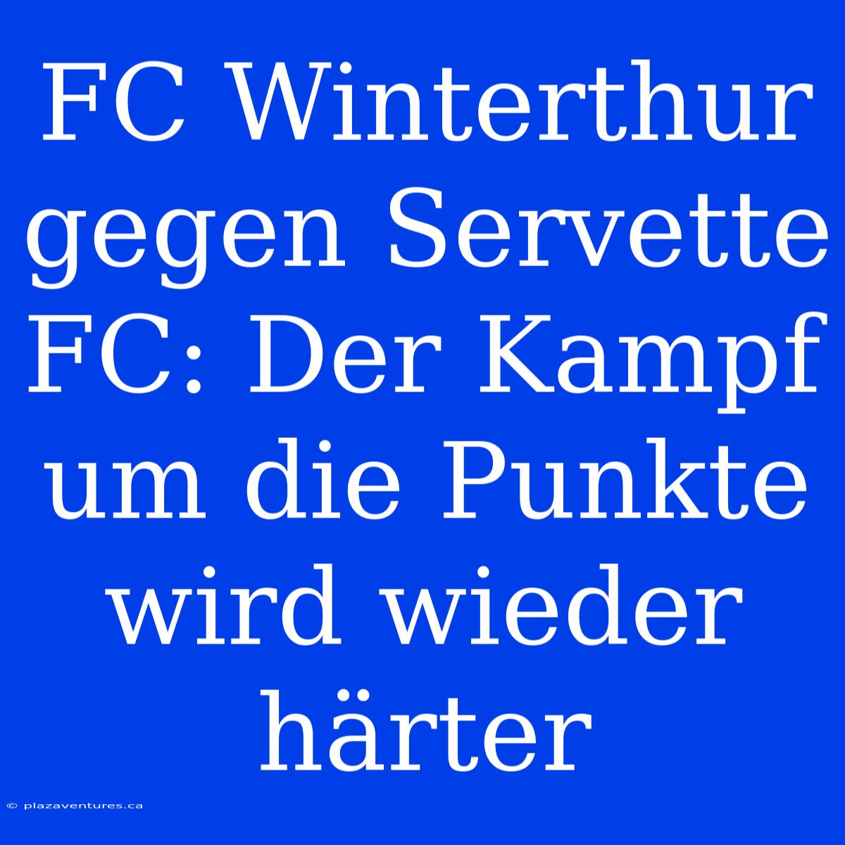 FC Winterthur Gegen Servette FC: Der Kampf Um Die Punkte Wird Wieder Härter