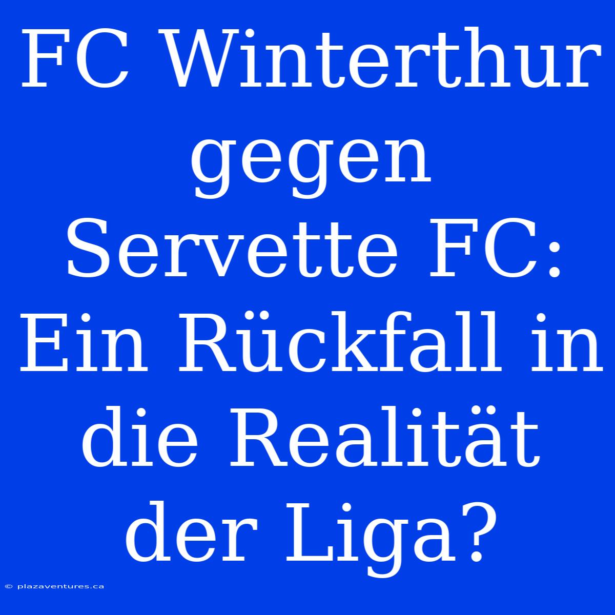 FC Winterthur Gegen Servette FC: Ein Rückfall In Die Realität Der Liga?