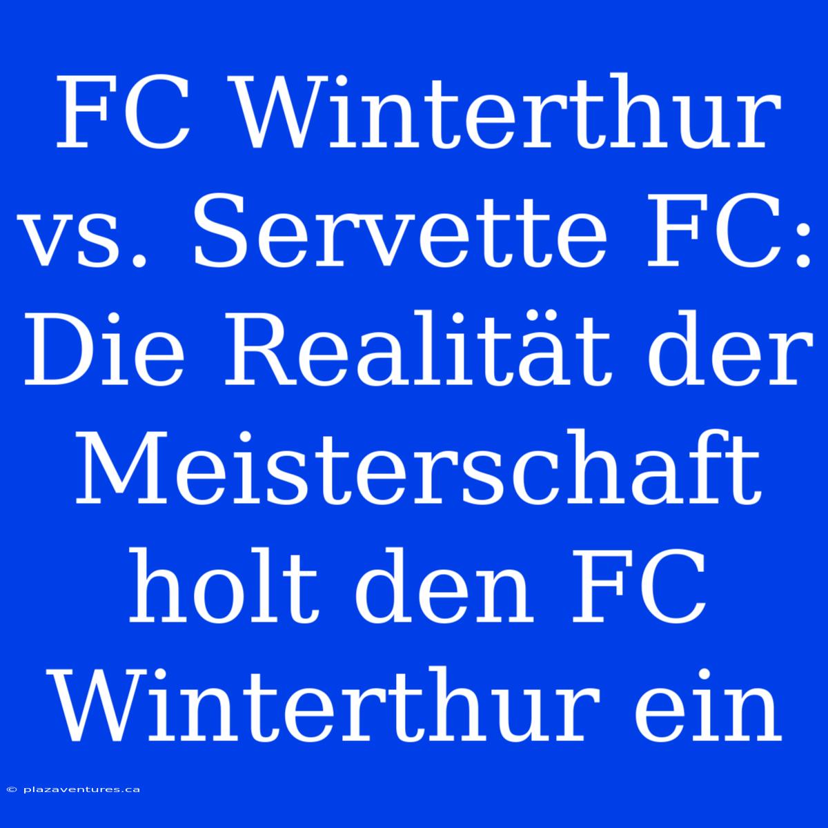 FC Winterthur Vs. Servette FC: Die Realität Der Meisterschaft Holt Den FC Winterthur Ein