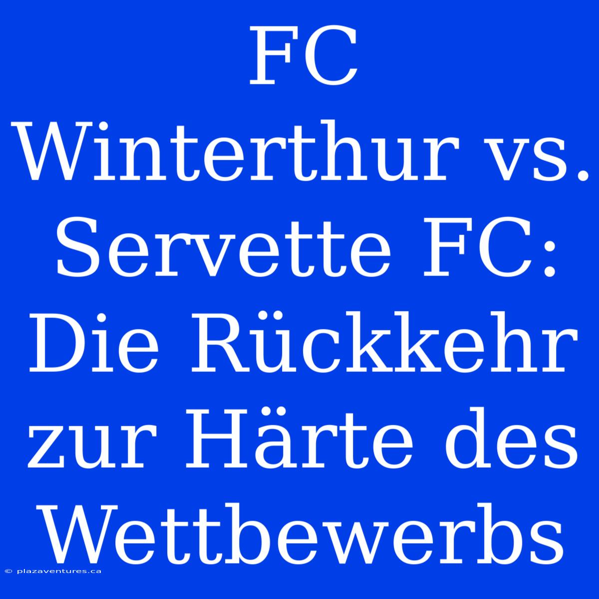 FC Winterthur Vs. Servette FC: Die Rückkehr Zur Härte Des Wettbewerbs