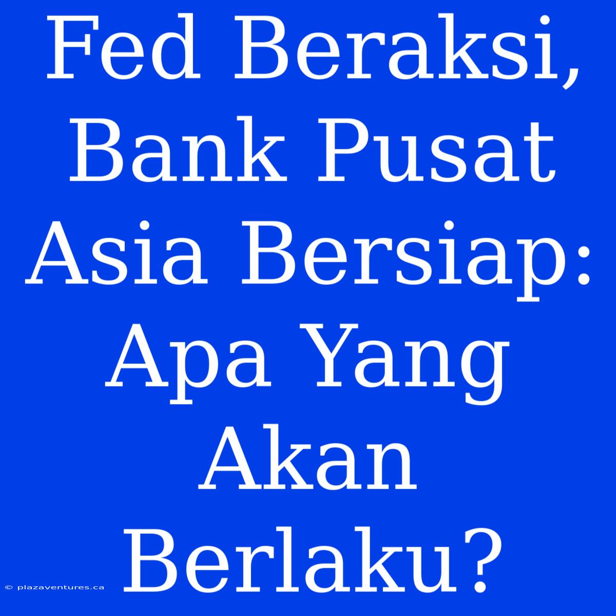 Fed Beraksi, Bank Pusat Asia Bersiap: Apa Yang Akan Berlaku?