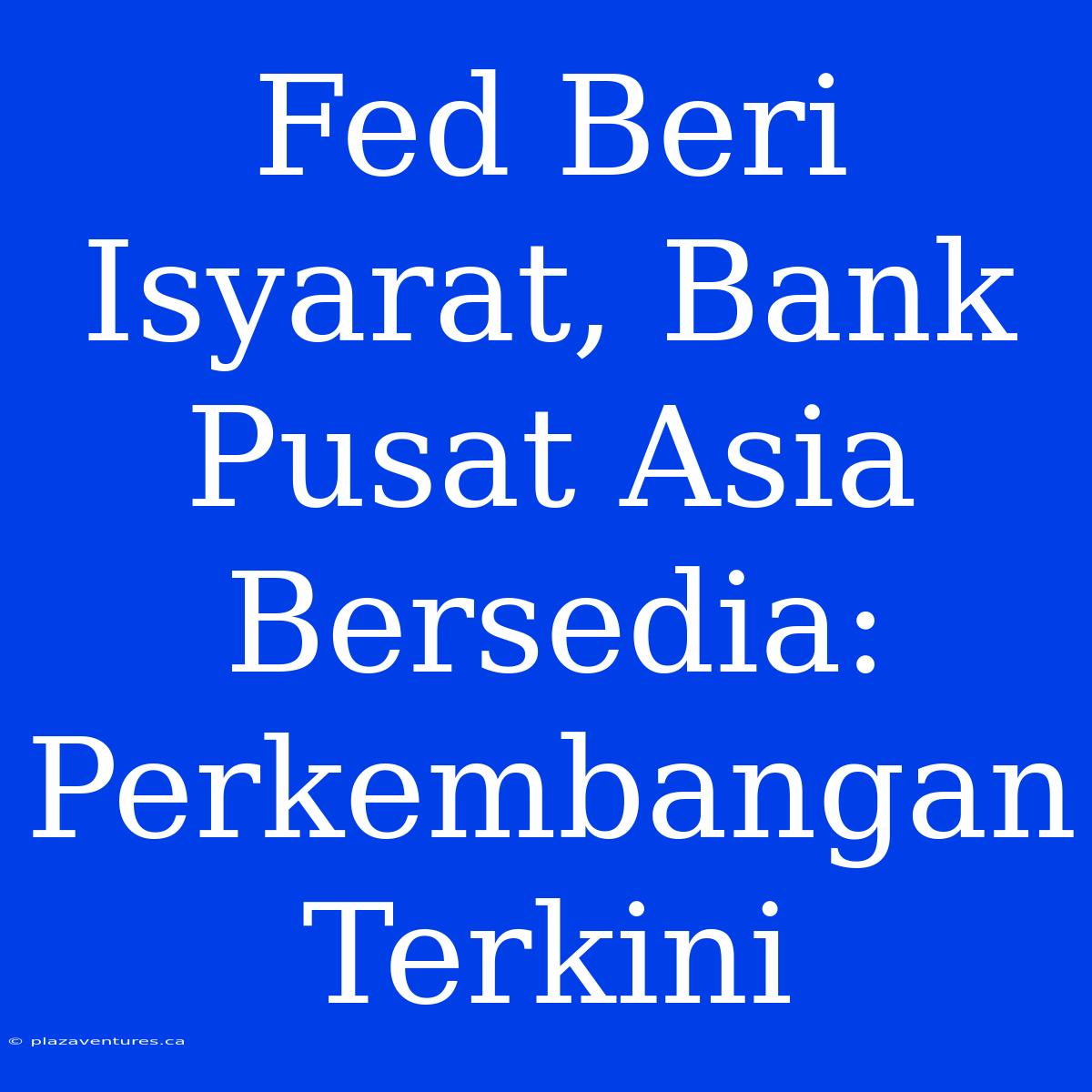 Fed Beri Isyarat, Bank Pusat Asia Bersedia: Perkembangan Terkini