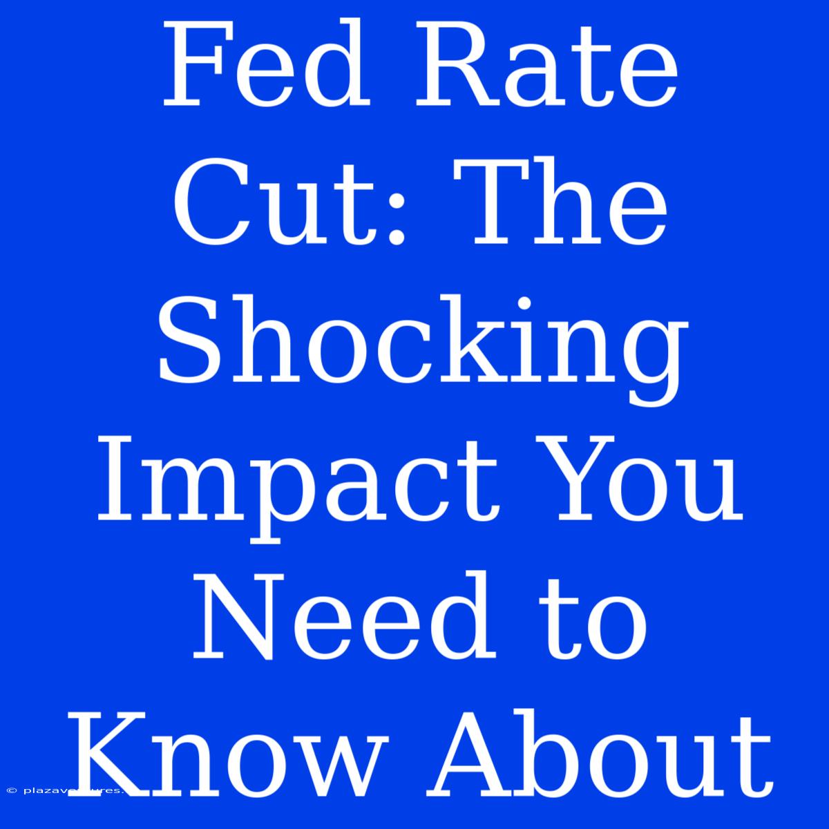 Fed Rate Cut: The Shocking Impact You Need To Know About