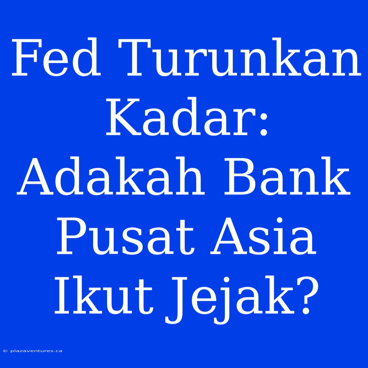 Fed Turunkan Kadar: Adakah Bank Pusat Asia Ikut Jejak?