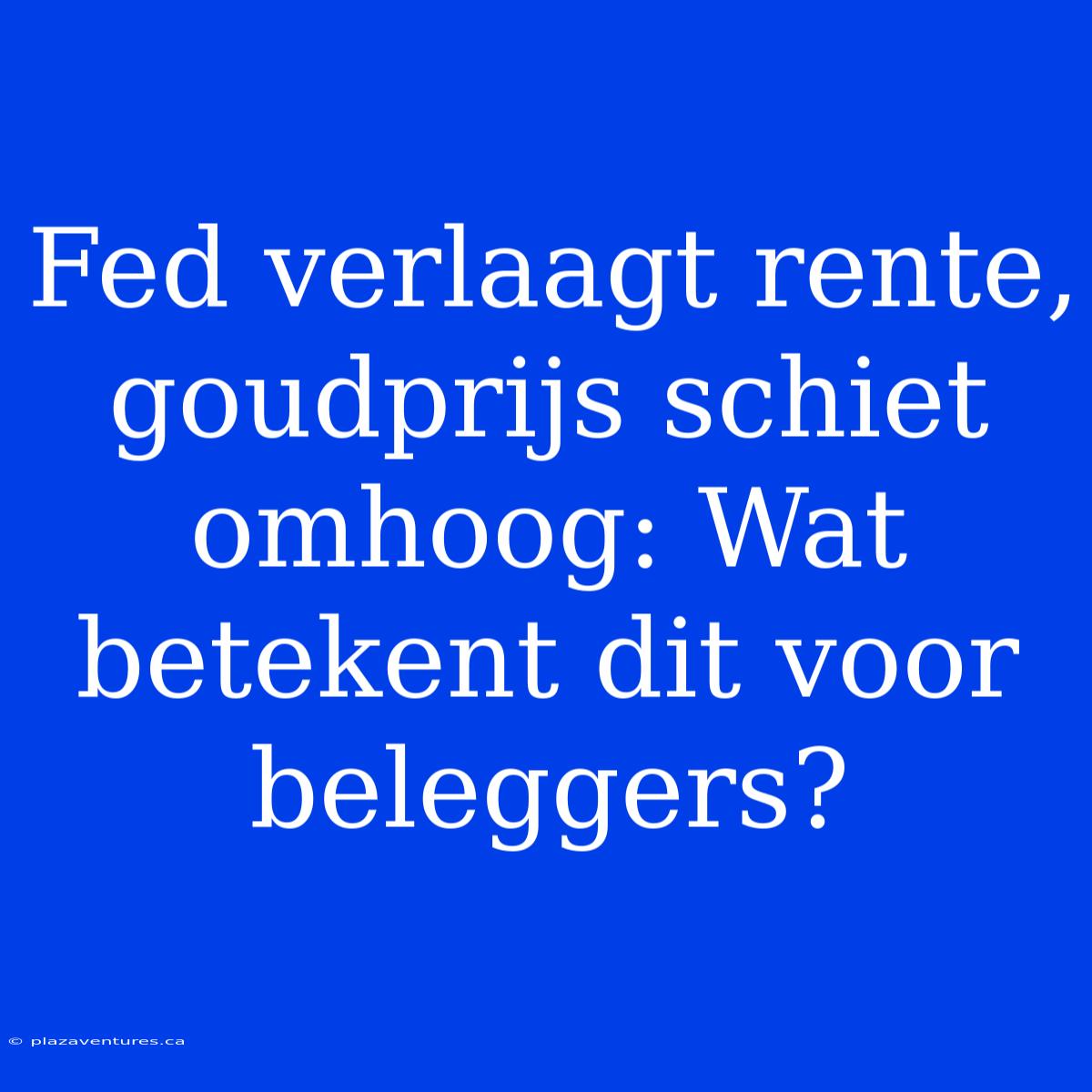 Fed Verlaagt Rente, Goudprijs Schiet Omhoog: Wat Betekent Dit Voor Beleggers?