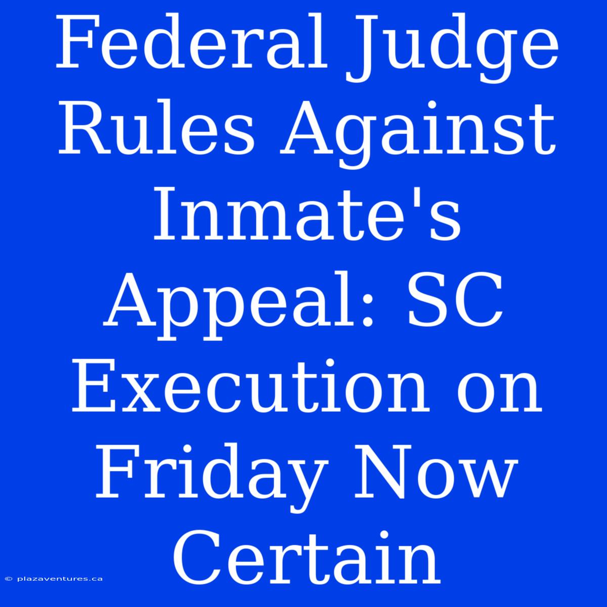 Federal Judge Rules Against Inmate's Appeal: SC Execution On Friday Now Certain