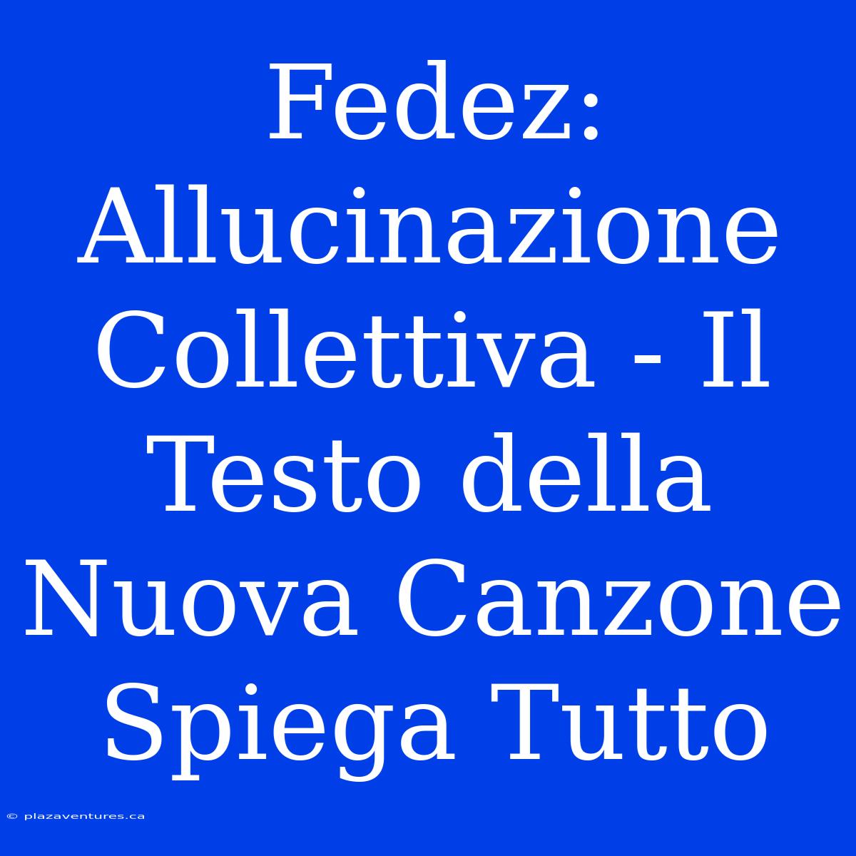 Fedez: Allucinazione Collettiva - Il Testo Della Nuova Canzone Spiega Tutto