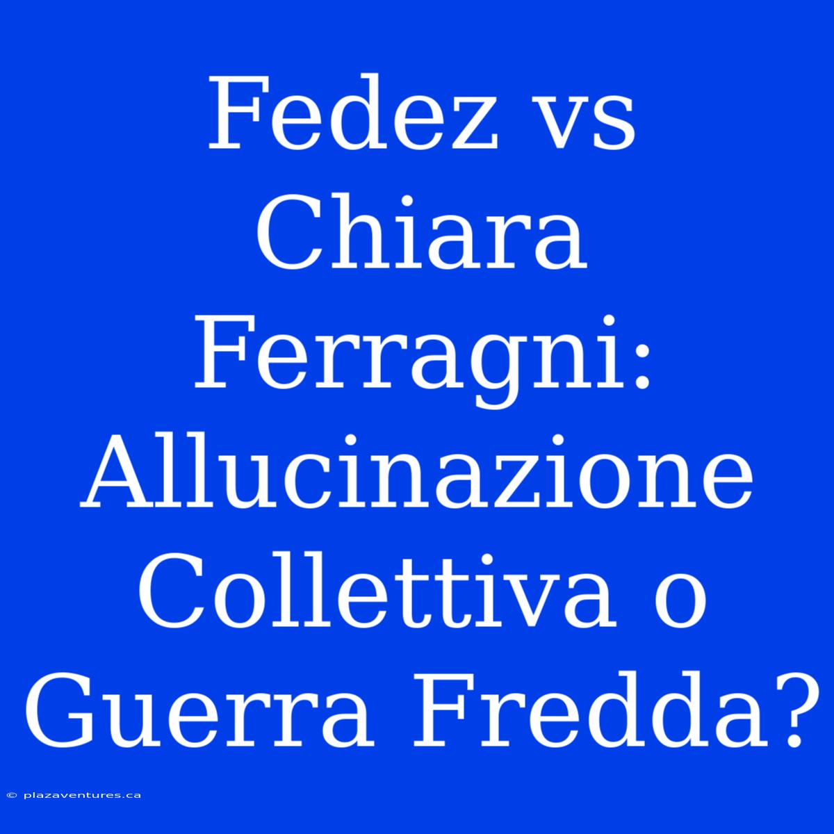 Fedez Vs Chiara Ferragni: Allucinazione Collettiva O Guerra Fredda?