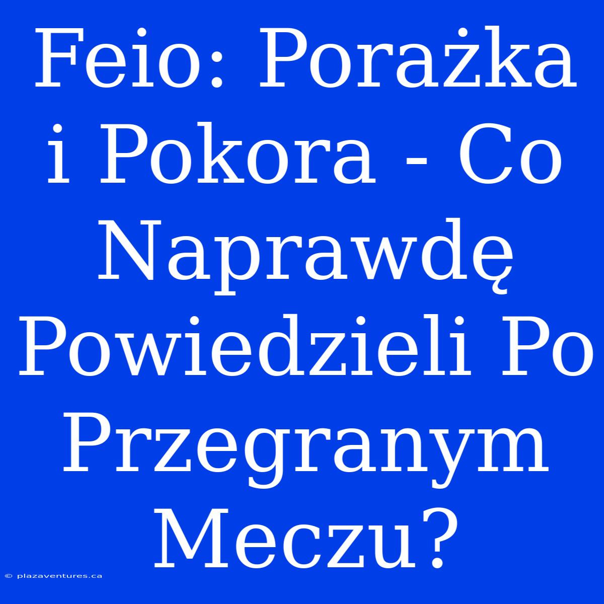 Feio: Porażka I Pokora - Co Naprawdę Powiedzieli Po Przegranym Meczu?