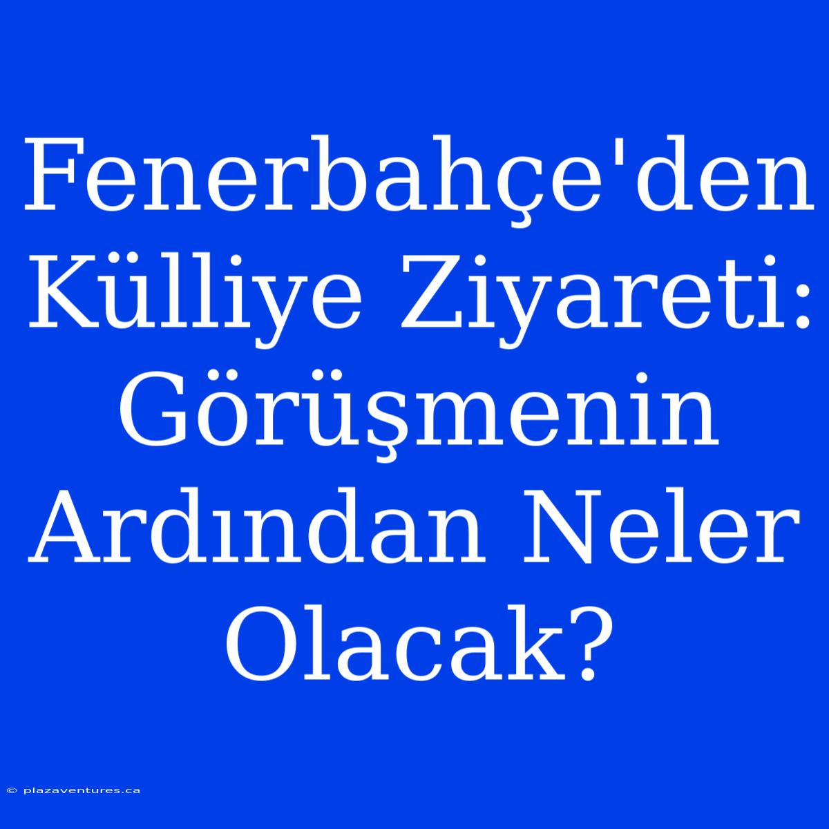 Fenerbahçe'den Külliye Ziyareti: Görüşmenin Ardından Neler Olacak?