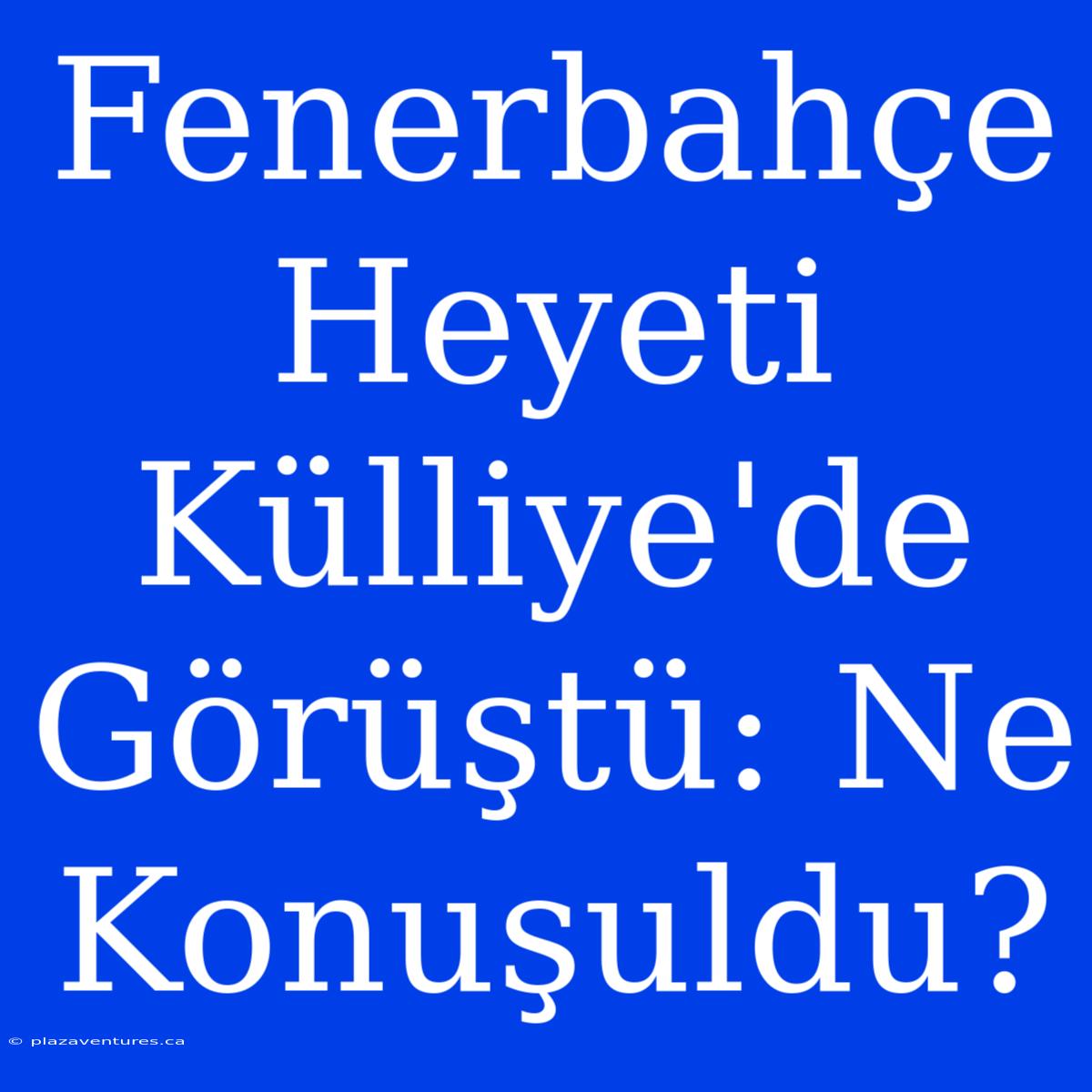 Fenerbahçe Heyeti Külliye'de Görüştü: Ne Konuşuldu?