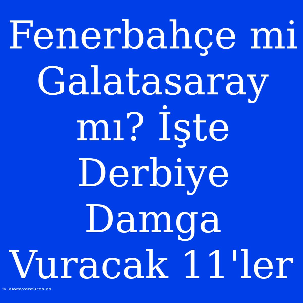 Fenerbahçe Mi Galatasaray Mı? İşte Derbiye Damga Vuracak 11'ler