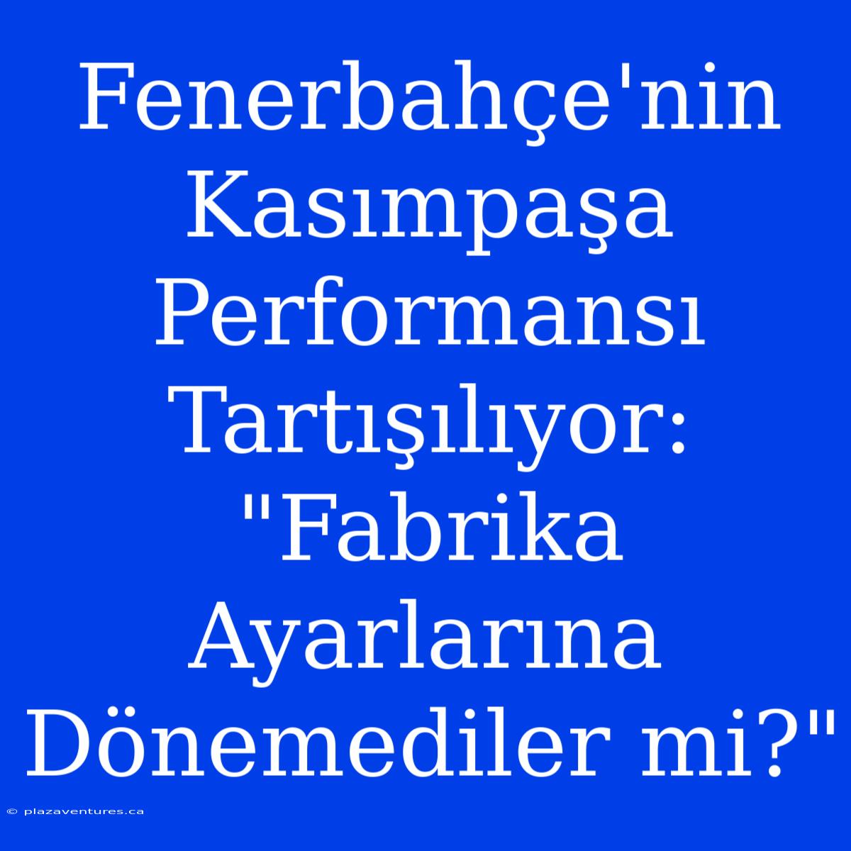 Fenerbahçe'nin Kasımpaşa Performansı Tartışılıyor: 