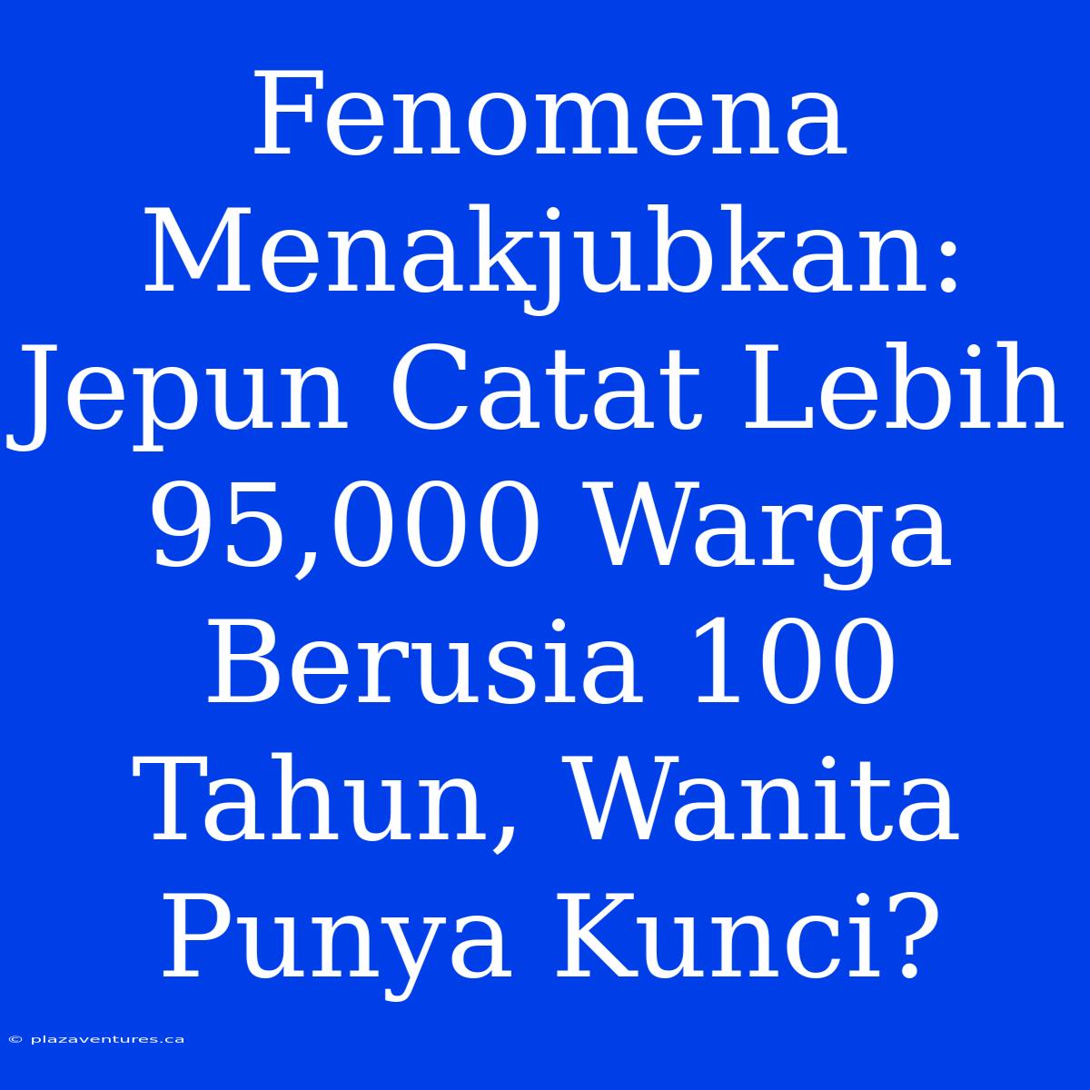 Fenomena Menakjubkan: Jepun Catat Lebih 95,000 Warga Berusia 100 Tahun, Wanita Punya Kunci?