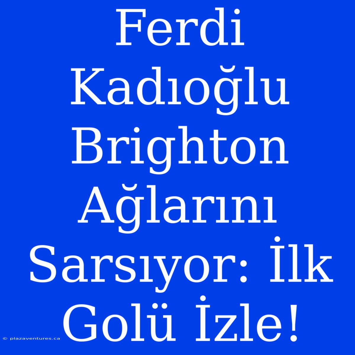 Ferdi Kadıoğlu Brighton Ağlarını Sarsıyor: İlk Golü İzle!