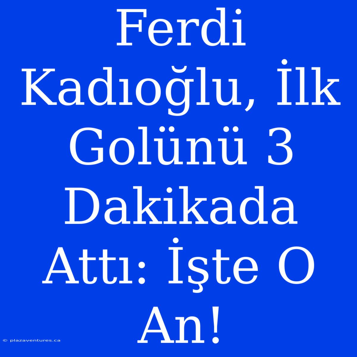 Ferdi Kadıoğlu, İlk Golünü 3 Dakikada Attı: İşte O An!