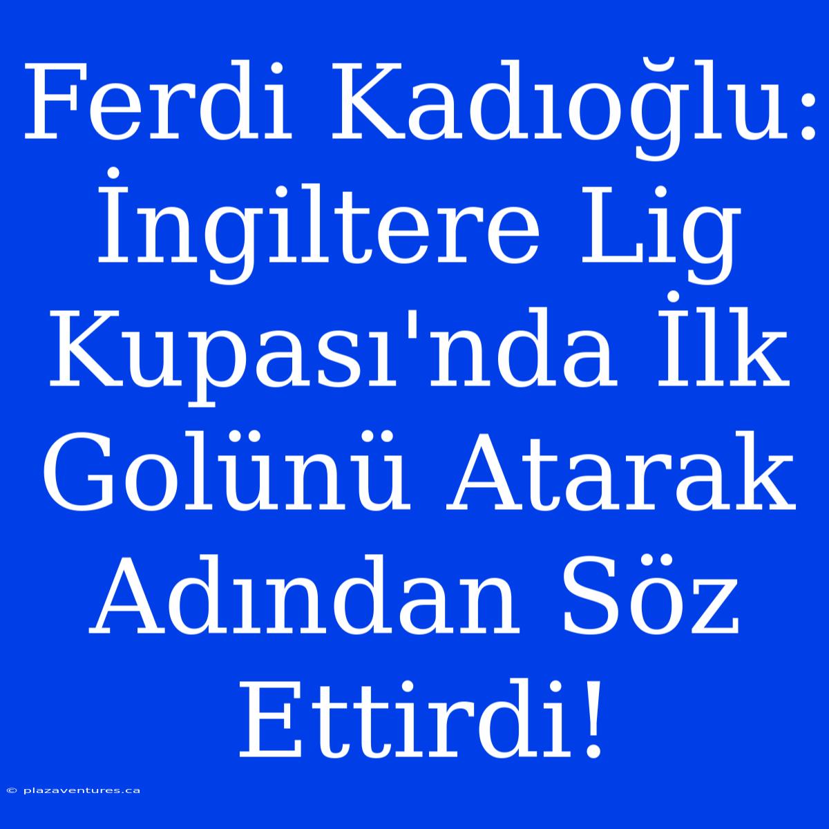 Ferdi Kadıoğlu: İngiltere Lig Kupası'nda İlk Golünü Atarak Adından Söz Ettirdi!