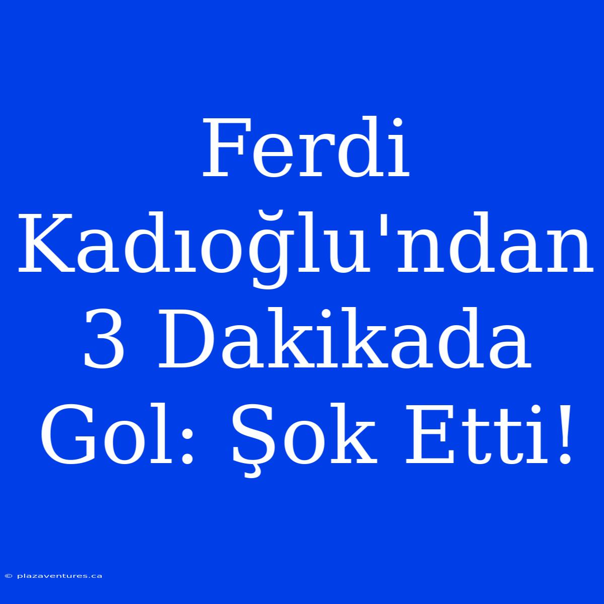 Ferdi Kadıoğlu'ndan 3 Dakikada Gol: Şok Etti!