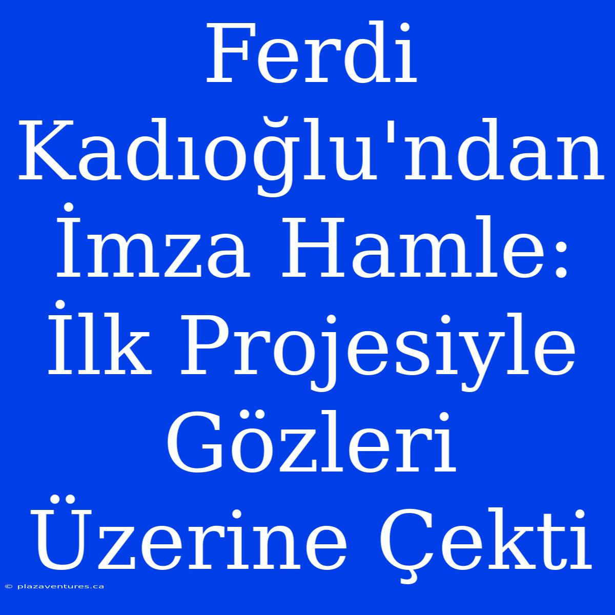 Ferdi Kadıoğlu'ndan İmza Hamle: İlk Projesiyle Gözleri Üzerine Çekti