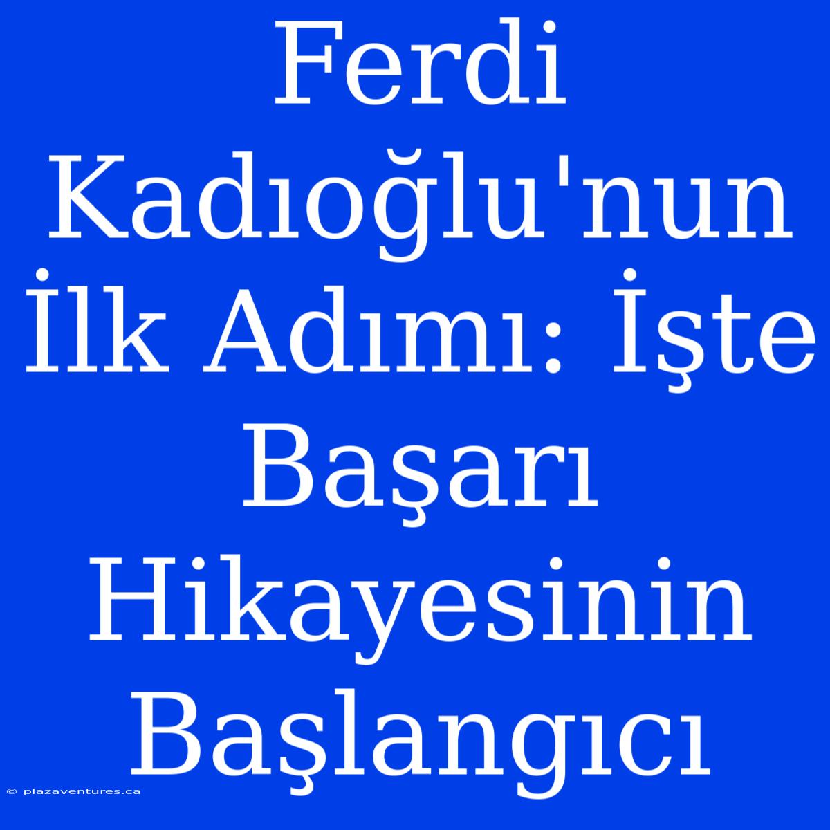 Ferdi Kadıoğlu'nun İlk Adımı: İşte Başarı Hikayesinin Başlangıcı