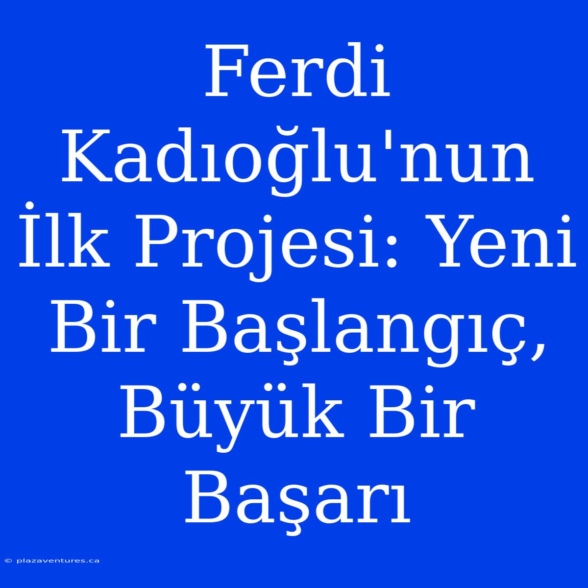 Ferdi Kadıoğlu'nun İlk Projesi: Yeni Bir Başlangıç, Büyük Bir Başarı