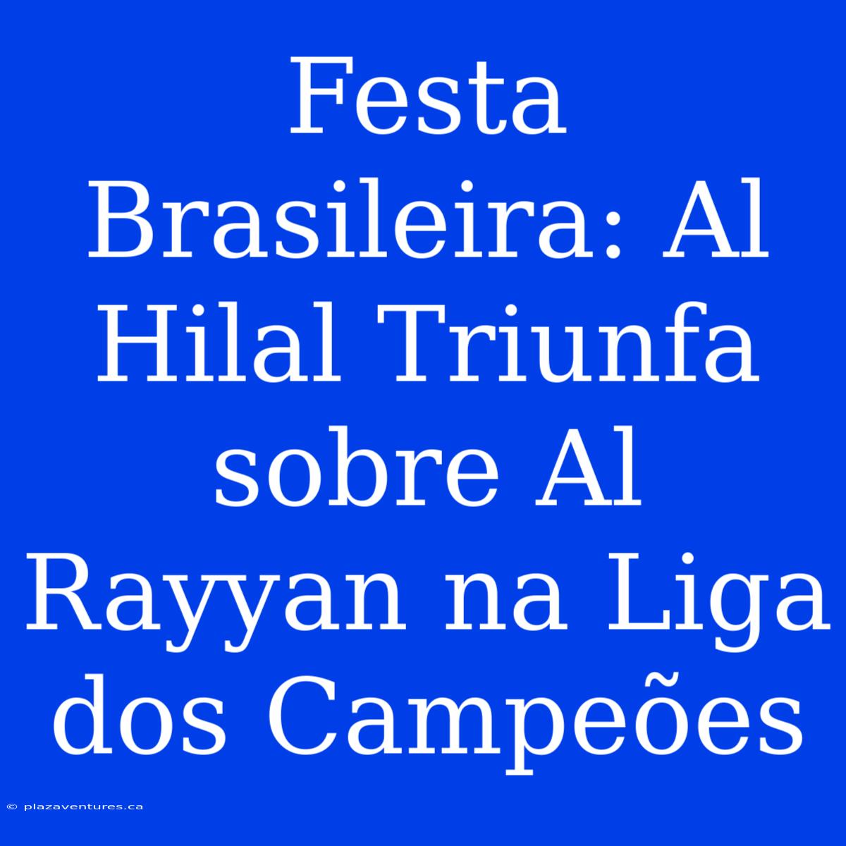 Festa Brasileira: Al Hilal Triunfa Sobre Al Rayyan Na Liga Dos Campeões