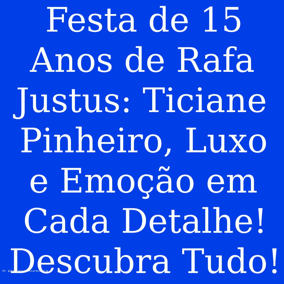 Festa De 15 Anos De Rafa Justus: Ticiane Pinheiro, Luxo E Emoção Em Cada Detalhe! Descubra Tudo!