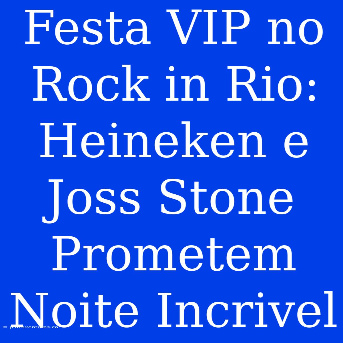 Festa VIP No Rock In Rio: Heineken E Joss Stone Prometem Noite Incrivel