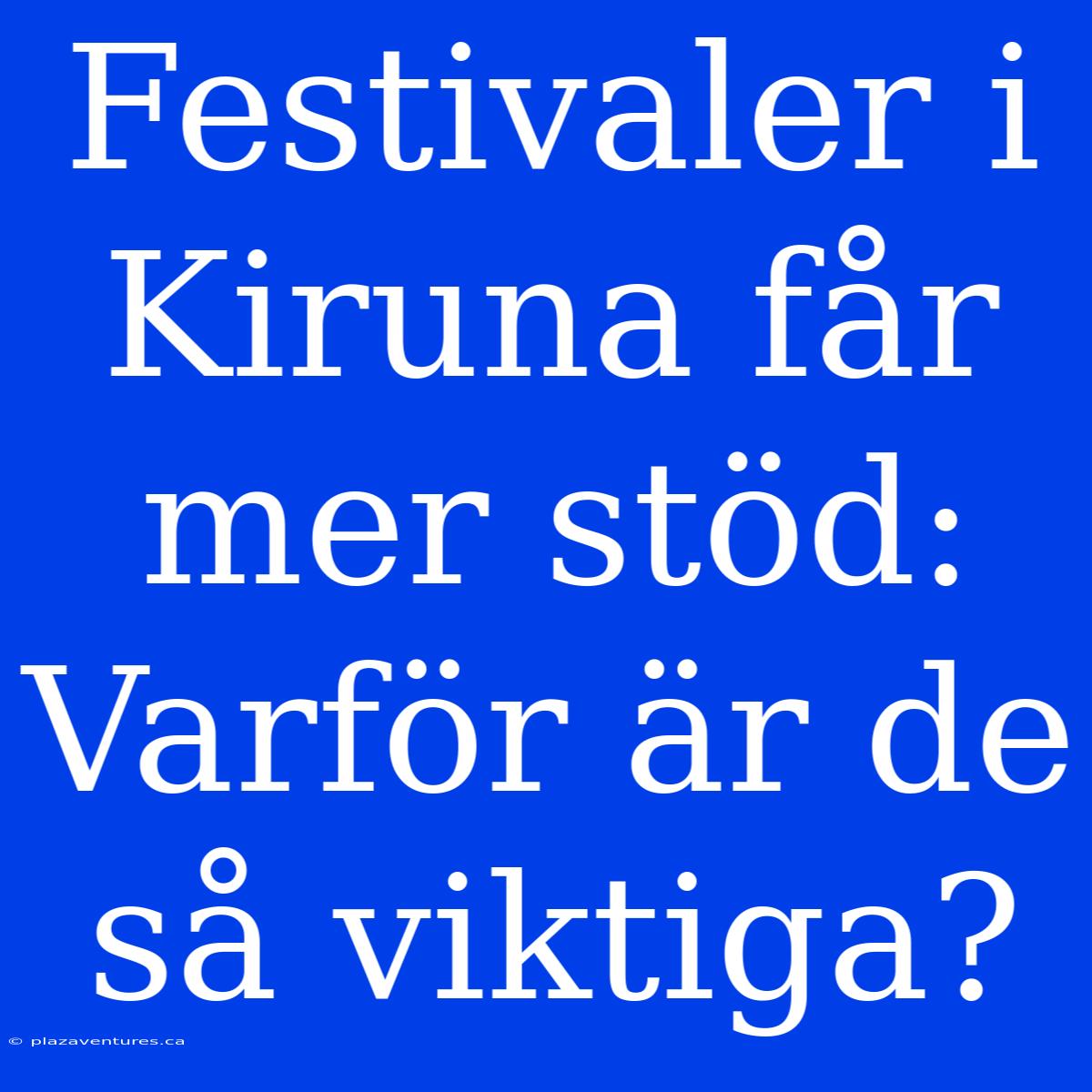 Festivaler I Kiruna Får Mer Stöd: Varför Är De Så Viktiga?