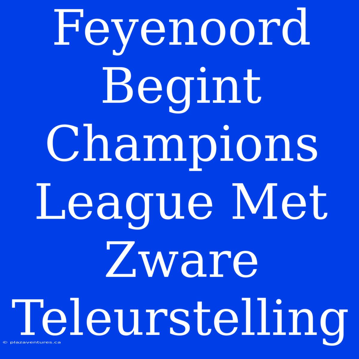 Feyenoord Begint Champions League Met Zware Teleurstelling