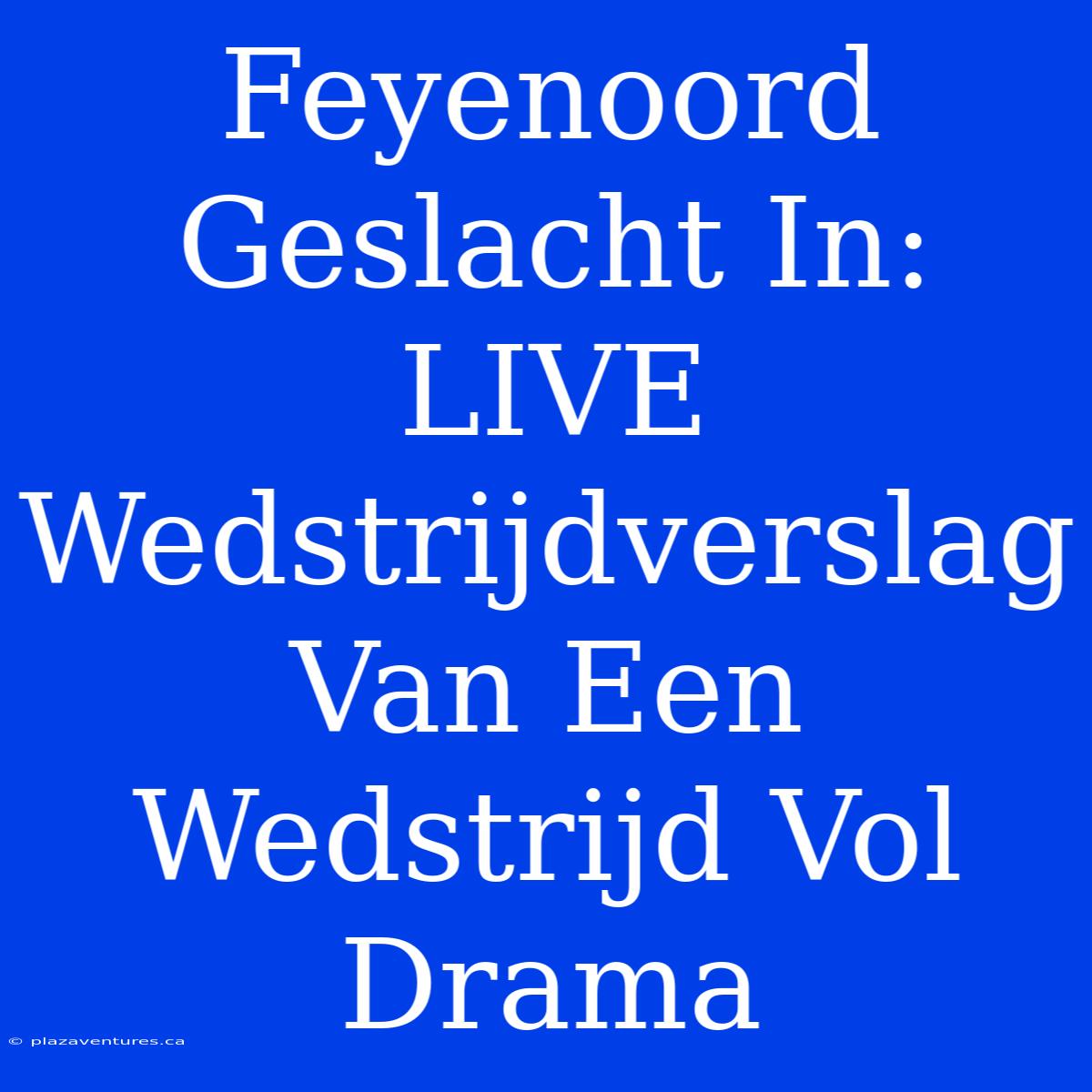 Feyenoord Geslacht In: LIVE Wedstrijdverslag Van Een Wedstrijd Vol Drama