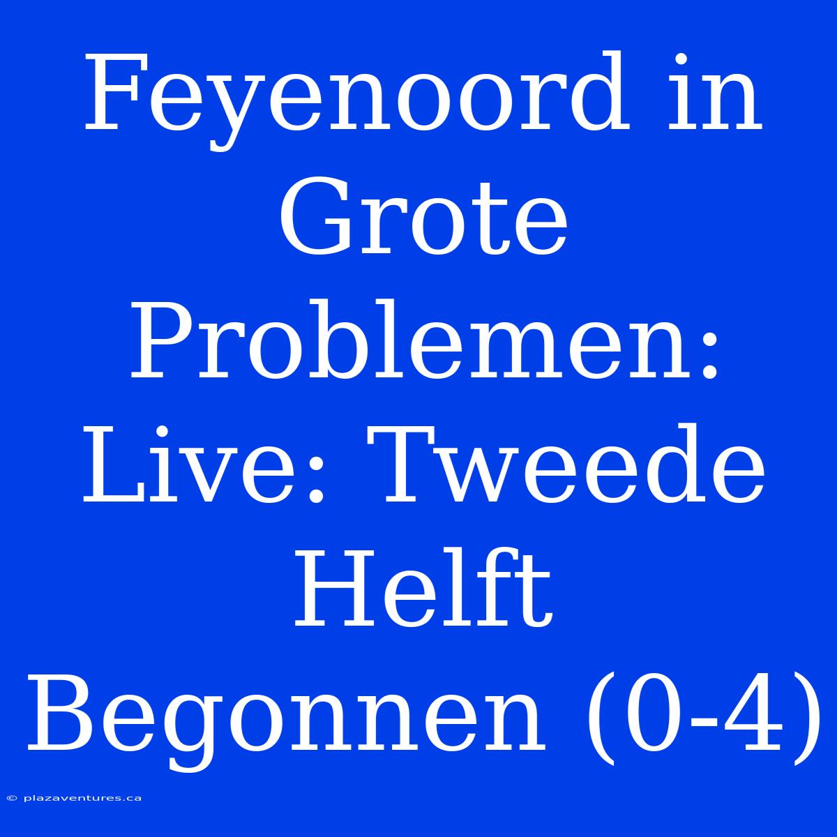 Feyenoord In Grote Problemen: Live: Tweede Helft Begonnen (0-4)