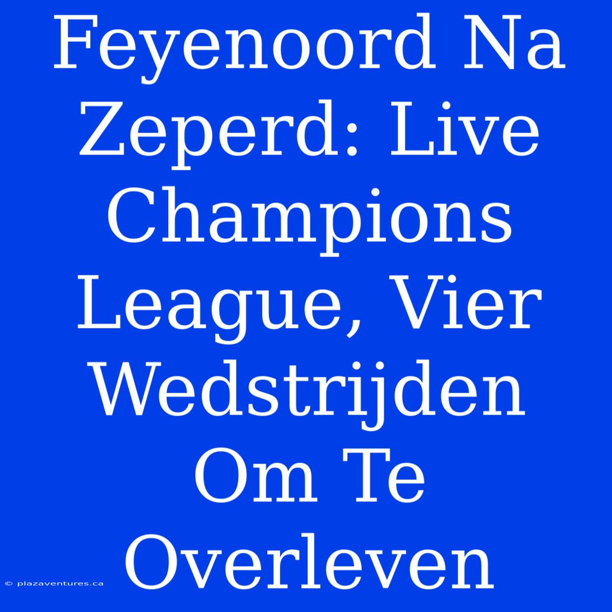 Feyenoord Na Zeperd: Live Champions League, Vier Wedstrijden Om Te Overleven