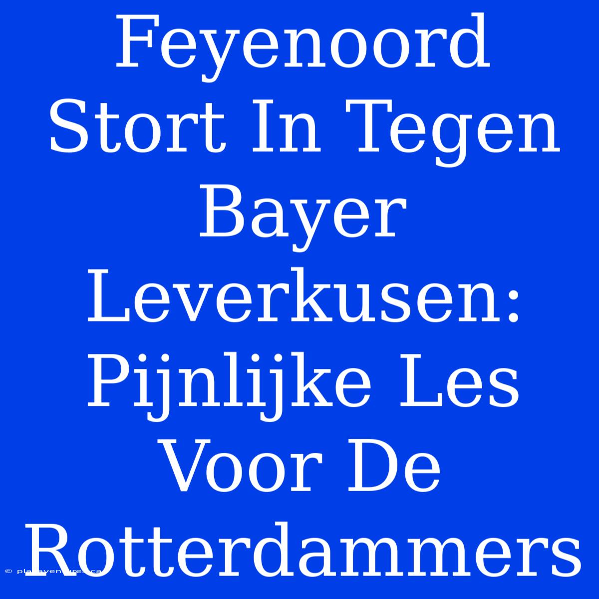 Feyenoord Stort In Tegen Bayer Leverkusen: Pijnlijke Les Voor De Rotterdammers