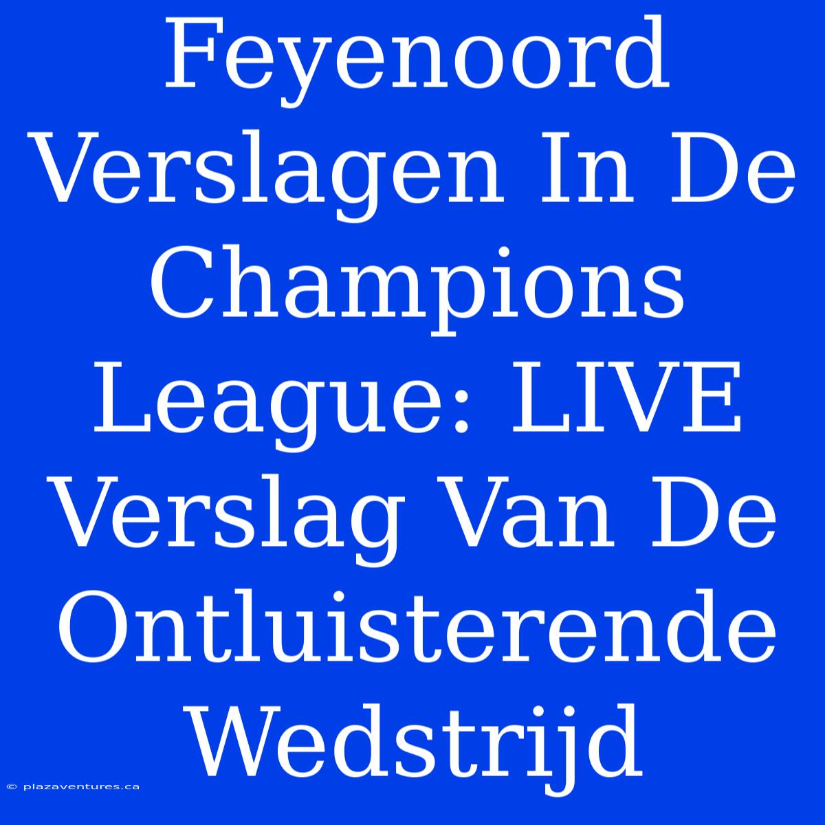 Feyenoord Verslagen In De Champions League: LIVE Verslag Van De Ontluisterende Wedstrijd