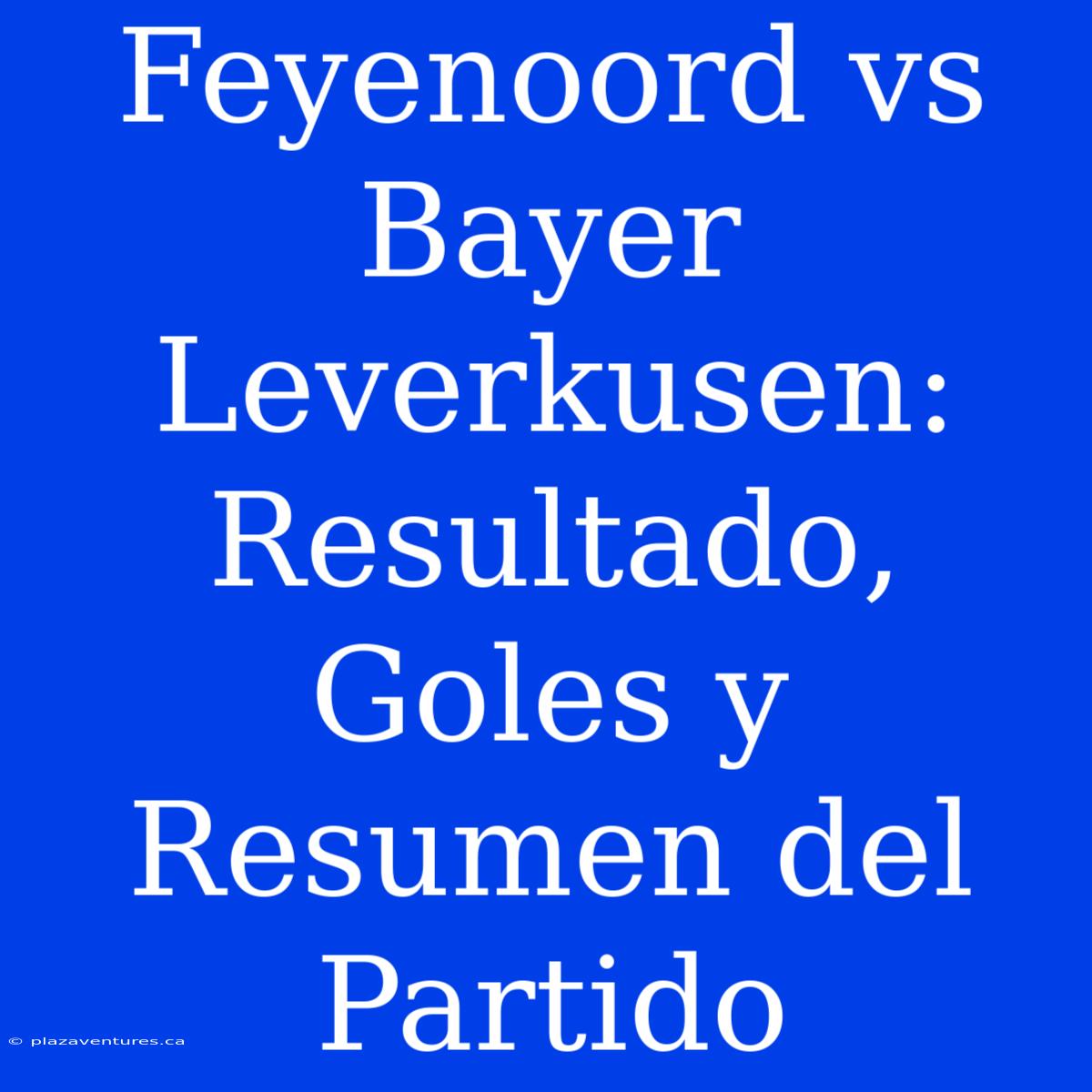 Feyenoord Vs Bayer Leverkusen: Resultado, Goles Y Resumen Del Partido